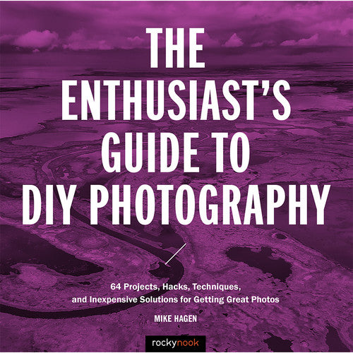 BOOK - Mike Hagen The Enthusiast's Guide to DIY Photography: 64 Projects, Hacks, Techniques and Inexpensive Solutions for Getting Great Photos